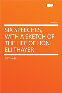 Six Speeches, with a Sketch of the Life of Hon. Eli Thayer
