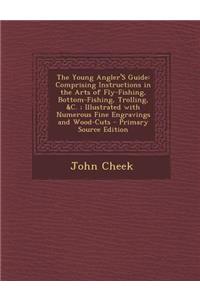 The Young Angler's Guide: Comprising Instructions in the Arts of Fly-Fishing, Bottom-Fishing, Trolling, &C.; Illustrated with Numerous Fine Engravings and Wood-Cuts - Primary Source Edition: Comprising Instructions in the Arts of Fly-Fishing, Bottom-Fishing, Trolling, &C.; Illustrated with Numerous Fine Engravings and Wood-Cuts - Primary