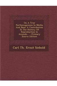 On a True Parthenogenesis in Moths and Bees: A Contribution to the History of Reproduction in Animals... - Primary Source Edition