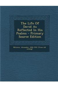 The Life of David as Reflected in His Psalms - Primary Source Edition