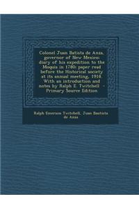 Colonel Juan Batista de Anza, Governor of New Mexico; Diary of His Expedition to the Moquis in 1780; Paper Read Before the Historical Society at Its A