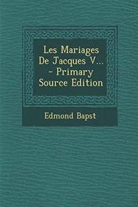 Les Mariages De Jacques V... - Primary Source Edition