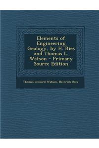 Elements of Engineering Geology, by H. Ries and Thomas L. Watson - Primary Source Edition