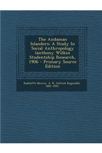 The Andaman Islanders; A Study in Social Anthropology (Anthony Wilkin Studentship Research, 1906