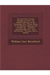 Strictures on Certain Passages of Lieut. Col. Napier's History of the Peninsular War, Which Relate to the Military Opinions and Conduct of ... Viscoun