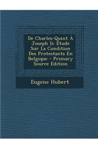 de Charles-Quint a Joseph II: Etude Sur La Condition Des Protestants En Belgique - Primary Source Edition