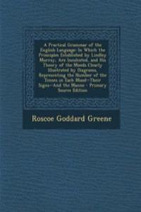 A Practical Grammar of the English Language: In Which the Principles Established by Lindley Murray, Are Inculcated, and His Theory of the Moods Clearly Illustrated by Diagrams, Representing the Number of the Tenses in Each Mood--Their Signs--And th