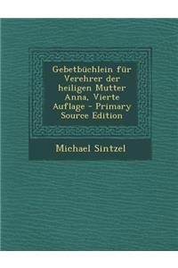 Gebetbuchlein Fur Verehrer Der Heiligen Mutter Anna, Vierte Auflage - Primary Source Edition