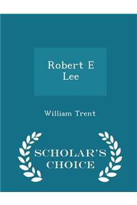 Robert E Lee - Scholar's Choice Edition