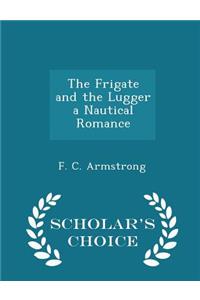 The Frigate and the Lugger a Nautical Romance - Scholar's Choice Edition