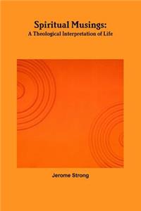 Spiritual Musings: A Theological Interpretation of Life