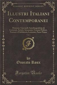 Illustri Italiani Contemporanei, Vol. 1: Memoire Giovanili Autobiografiche Di Letterati, Artisti, Scienziati, Uomini Politici, Patrioti E Pubblicisti; Letterati, Parte Prima (Classic Reprint)