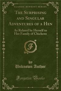 The Surprising and Singular Adventures of a Hen: As Related by Herself to Her Family of Chickens (Classic Reprint)