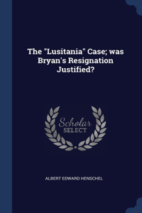 The Lusitania Case; was Bryan's Resignation Justified?