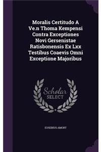 Moralis Certitudo a Ve.N Thoma Kempensi Contra Exceptiones Novi Gersenistae Ratisbonensis Ex LXX Testibus Coaevis Omni Exceptione Majoribus