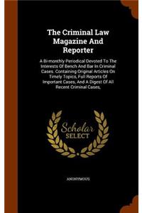 The Criminal Law Magazine and Reporter: A Bi-Monthly Periodical Devoted to the Interests of Bench and Bar in Criminal Cases. Containing Original Articles on Timely Topics, Full Reports of 