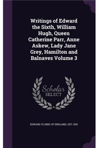 Writings of Edward the Sixth, William Hugh, Queen Catherine Parr, Anne Askew, Lady Jane Grey, Hamilton and Balnaves Volume 3