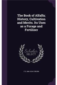 Book of Alfalfa; History, Cultivation and Merits. Its Uses as a Forage and Fertilizer