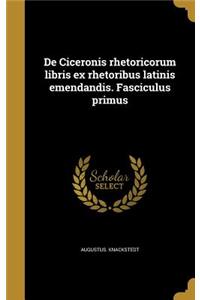 de Ciceronis Rhetoricorum Libris Ex Rhetoribus Latinis Emendandis. Fasciculus Primus