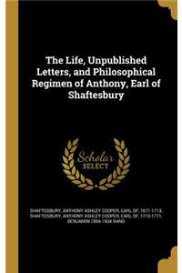 The Life, Unpublished Letters, and Philosophical Regimen of Anthony, Earl of Shaftesbury