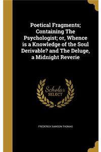 Poetical Fragments; Containing The Psychologist; or, Whence is a Knowledge of the Soul Derivable? and The Deluge, a Midnight Reverie