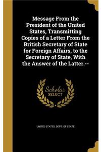 Message from the President of the United States, Transmitting Copies of a Letter from the British Secretary of State for Foreign Affairs, to the Secretary of State, with the Answer of the Latter.--