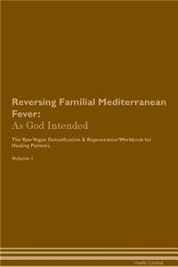 Reversing Familial Mediterranean Fever: As God Intended the Raw Vegan Plant-Based Detoxification & Regeneration Workbook for Healing Patients. Volume 1