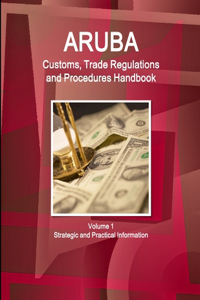 Aruba Customs, Trade Regulations and Procedures Handbook Volume 1 Strategic and Practical Information