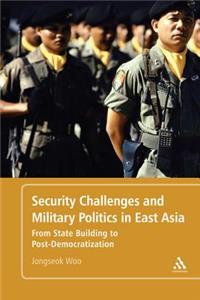 Security Challenges and Military Politics in East Asia From State Building to Post-Democratization