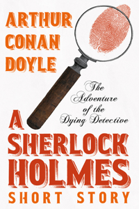 Adventure of the Dying Detective - A Sherlock Holmes Short Story