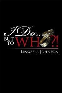 I Do . . . but to Who?!