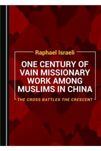One Century of Vain Missionary Work Among Muslims in China: The Cross Battles the Crescent