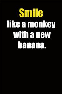 Smile like a monkey with a new banana.