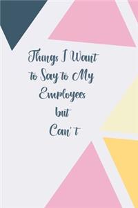 Things I Want to Say to My Employees but Can't
