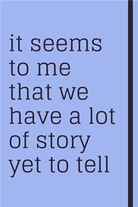it seems to me that we have a lot of story yet to tell