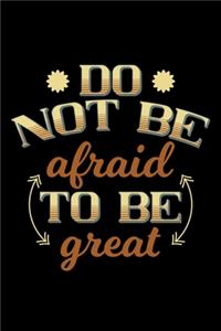 Do not be afraid to be great