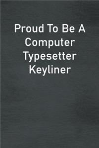 Proud To Be A Computer Typesetter Keyliner