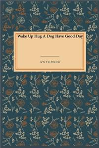 Wake Up Hug A Dog Have Good Day