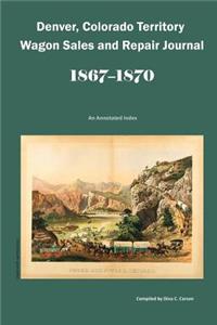 Denver, Colorado Territory Wagon Sales & Repair Journal, 1867-1870: An Annotated Index