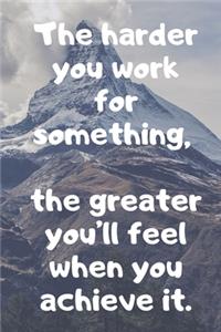 The harder you work for something, the greater you'll feel when you achieve it.