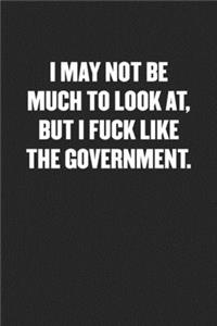 I May Not Be Much to Look AT, But I Fuck Like the Government