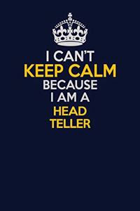 I Can't Keep Calm Because I Am A Head Teller