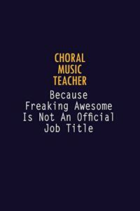 Choral Music Teacher Because Freaking Awesome is not An Official Job Title