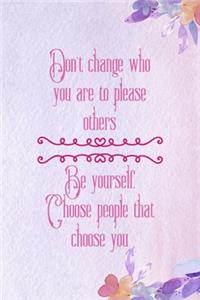 Don't change Who You Are To Please Others. Be Yourself Choose People That Choose You
