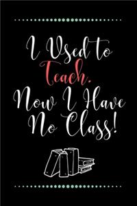 I Used to Teach. Now I Have No Class!-Blank Lined Notebook-Funny Quote Journal-6