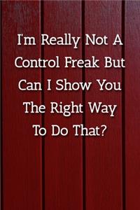 I'm Really Not A Control Freak But Can I Show You The Right Way To Do That? Notebook