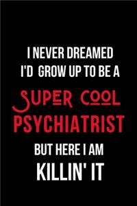 I Never Dreamed I'd Grow Up to Be a Super Cool Psychiatrist But Here I am Killin' It