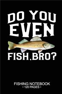 Do You Even Fish, Bro? Fishing Notebook 120 Pages