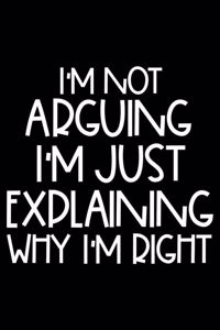 I'm Not Arguing I'm Just Explaining Why I'm Right