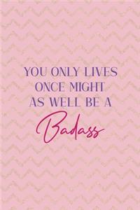 You Only Lives Once Might As Well Be A Badass!